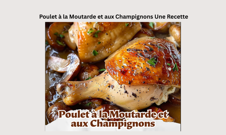 Poulet à la Moutarde et aux Champignons Une Recette Savoureuse et Réconfortante - recette française facile